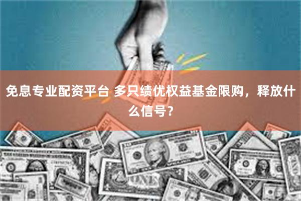 免息专业配资平台 多只绩优权益基金限购，释放什么信号？