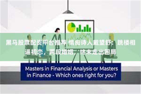 黑马股票配资平台推荐 情痴诗人戴望舒：跳楼相逼初恋，两段婚姻，终未走出困局