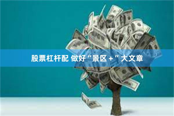 股票杠杆配 做好“景区＋”大文章