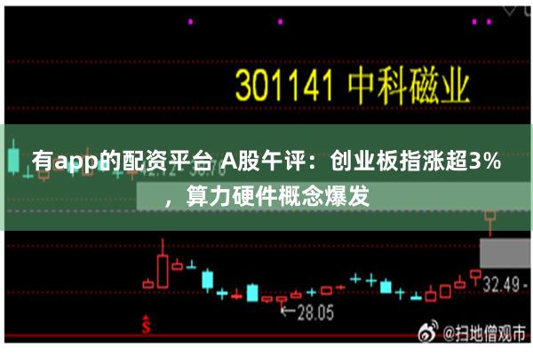 有app的配资平台 A股午评:创业板指涨超3%,算力硬件概念爆发