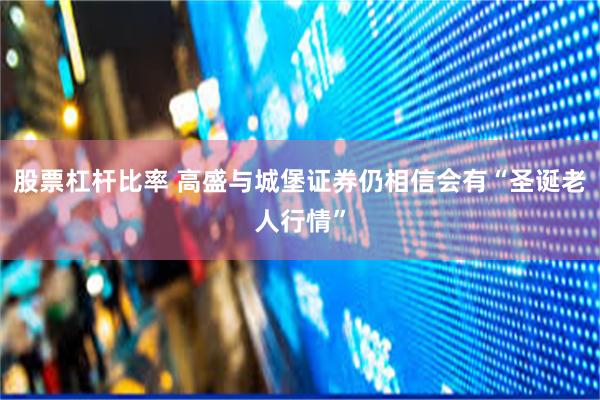 股票杠杆比率 高盛与城堡证券仍相信会有“圣诞老人行情”
