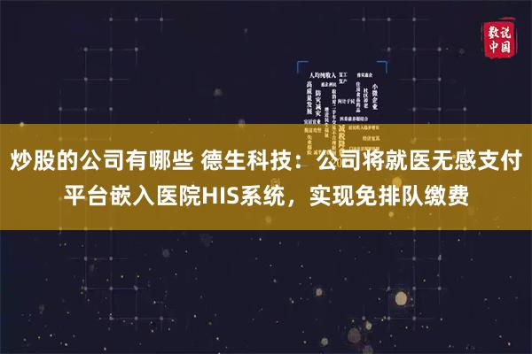 炒股的公司有哪些 德生科技：公司将就医无感支付平台嵌入医院HIS系统，实现免排队缴费