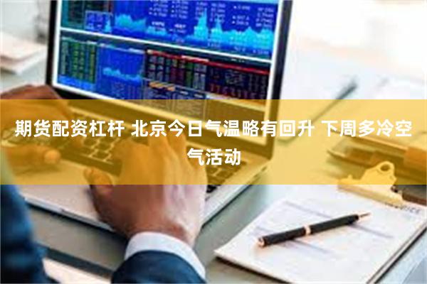 期货配资杠杆 北京今日气温略有回升 下周多冷空气活动